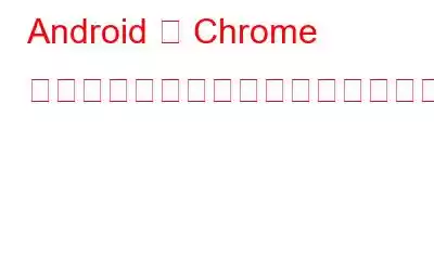 Android 版 Chrome で「プルトゥリフレッシュ」機能を無効にする方法