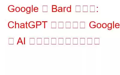 Google が Bard を発表: ChatGPT と競合する Google の AI チャットボットが登場