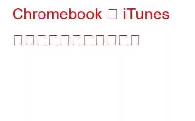 Chromebook に iTunes をインストールする方法