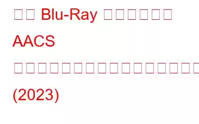 この Blu-Ray ディスクには AACS デコード用のライブラリが必要である問題を修正する方法 (2023)