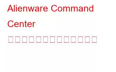 Alienware Command Center が動作しない場合の修正方法