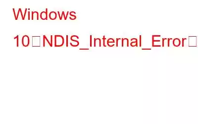 Windows 10でNDIS_Internal_Errorを修正する方法