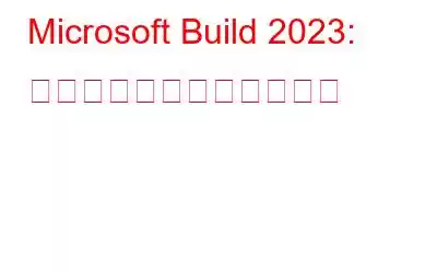 Microsoft Build 2023: イベントの主なハイライト