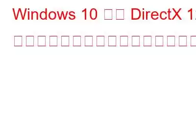 Windows 10 用の DirectX 12 をダウンロードしてインストールする方法