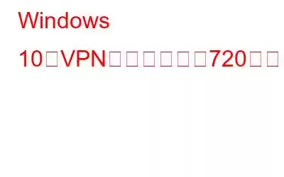 Windows 10でVPNエラーコード720を修正する方法