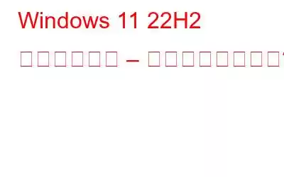 Windows 11 22H2 への自動更新 – 何が得られますか?