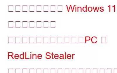 気をつけて！偽の Windows 11 アップグレード インストーラーにより、PC が RedLine Stealer マルウェアに感染する可能性があります