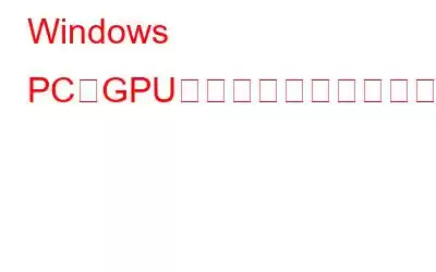 Windows PCのGPUのストレステストに最適な6つのツール