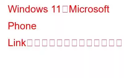 Windows 11でMicrosoft Phone Linkアプリが動作しない問題を修正する方法