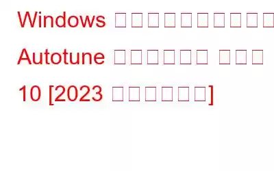 Windows 向けの有料および無料の Autotune ソフトウェア ベスト 10 [2023 年最新リスト]