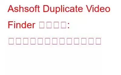 Ashsoft Duplicate Video Finder レビュー: 重複ビデオを簡単に見つける