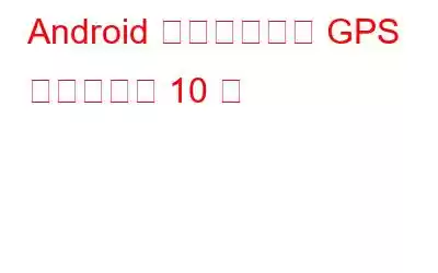Android 向けのベスト GPS 追跡アプリ 10 選