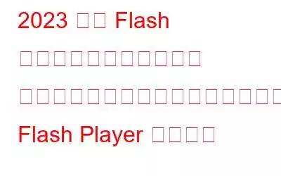 2023 年に Flash ベースのマルチメディア コンテンツを再生するために使用するのに最適な Flash Player の代替品