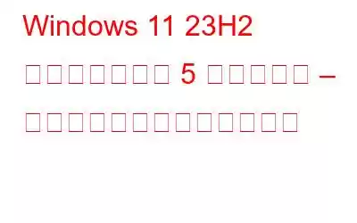 Windows 11 23H2 でデビューする 5 つの新機能 – ここをチェックしてください