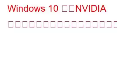 Windows 10 で「NVIDIA インストーラーを続行できません」エラーを解決する方法?