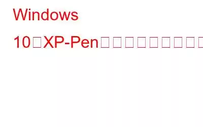 Windows 10でXP-Penドライバーをダウンロードしてインストールする方法