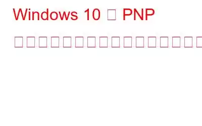 Windows 10 で PNP 検出された致命的なエラーを修正する方法