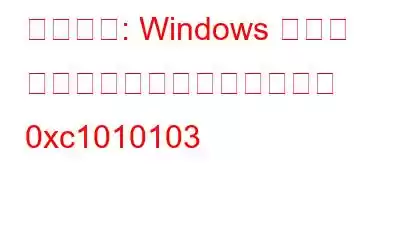 修正方法: Windows ビデオ アプリが再生できないエラー 0xc1010103