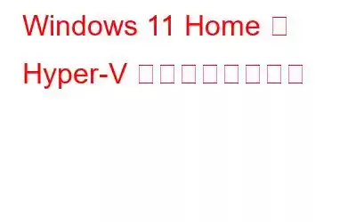 Windows 11 Home で Hyper-V を有効にする方法