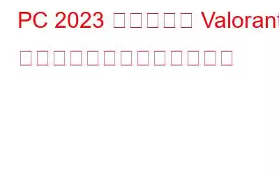 PC 2023 で遅延なく Valorant ゲームプレイを録画する方法