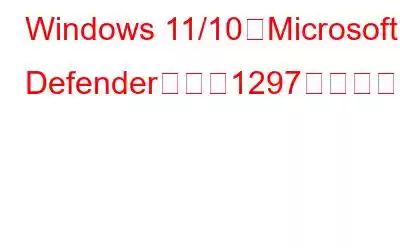 Windows 11/10でMicrosoft Defenderエラー1297を修正する方法