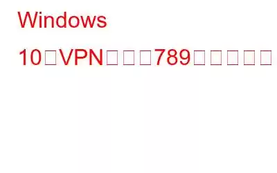 Windows 10でVPNエラー789接続失敗を修正する方法