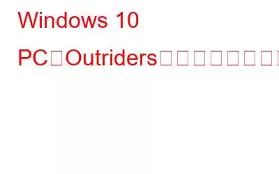 Windows 10 PCでOutridersがクラッシュし続ける問題を修正する方法?