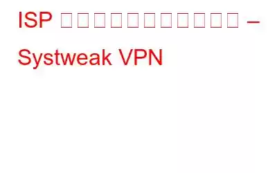 ISP から閲覧履歴を隠す方法 – Systweak VPN