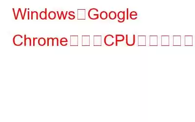 WindowsのGoogle Chromeで高いCPU使用率を修正する方法