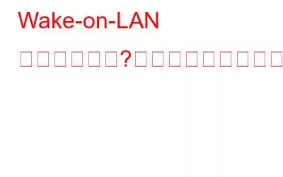 Wake-on-LAN とは何ですか?また、それを有効にする方法は?