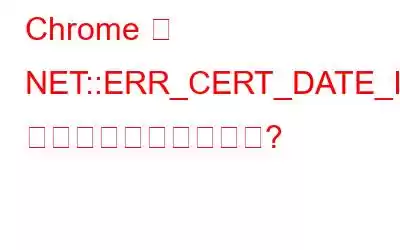 Chrome で NET::ERR_CERT_DATE_INVALID エラーを修正する方法?