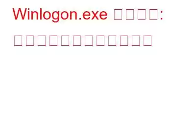 Winlogon.exe プロセス: 知っておくべきことすべて