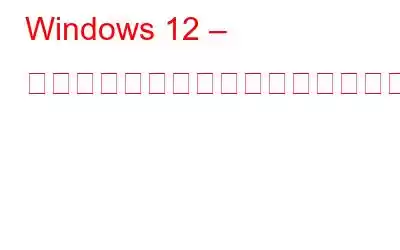 Windows 12 – リリース日、機能、これまでにわかっていることすべて