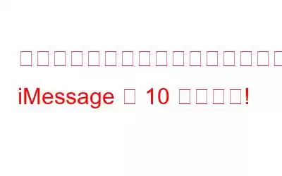 テキストメッセージを今まで以上に楽しくするための iMessage の 10 のヒント!