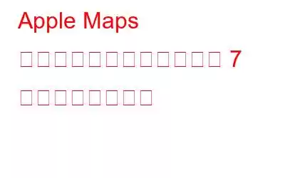 Apple Maps を最大限に活用するための 7 つの便利なヒント