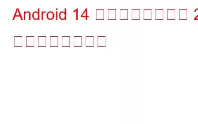 Android 14 開発者プレビュー 2 で期待されること
