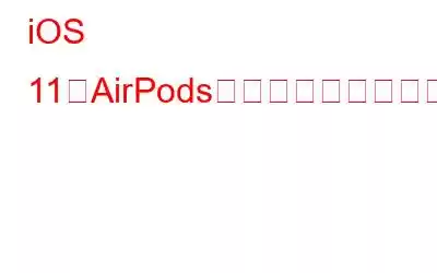 iOS 11でAirPods機能を簡単にカスタマイズ