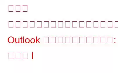メール エクスペリエンスを向上させるための Outlook のヒントとテクニック: パート I