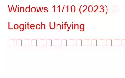 Windows 11/10 (2023) で Logitech Unifying レシーバーが検出されないエラーを解決する方法