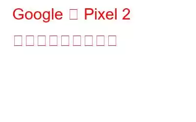 Google は Pixel 2 で約束を果たします