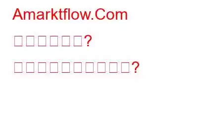 Amarktflow.Com とは何ですか? それを削除する方法は?