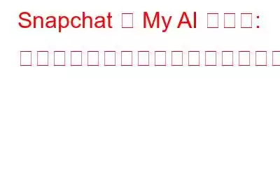 Snapchat が My AI を導入: すべてのユーザー向けの無料チャットボット