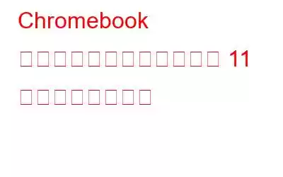 Chromebook カメラが動作しない場合の 11 の最適な修正方法