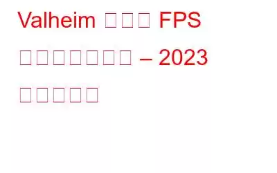 Valheim の低い FPS を修正する方法 – 2023 年のヒント