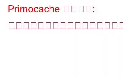 Primocache レビュー: コンピューターはかつてないほど高速になります