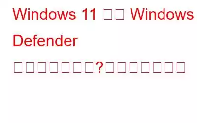 Windows 11 には Windows Defender がありませんか?取り戻す方法！