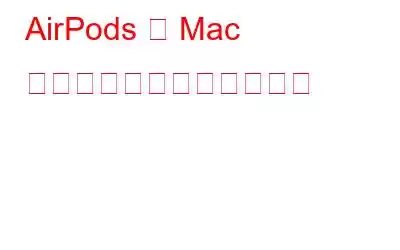 AirPods が Mac から頻繁に切断される理由