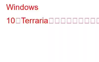 Windows 10でTerrariaがクラッシュし続ける問題を解決する方法?