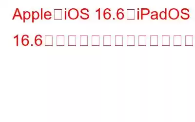 Apple、iOS 16.6とiPadOS 16.6のベータ版を開発者向けに公開