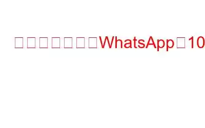 知っておくべきWhatsAppの10の素晴らしい機能